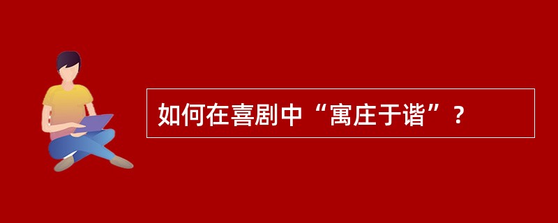 如何在喜剧中“寓庄于谐”？