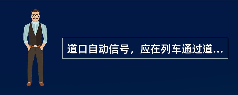 道口自动信号，应在列车通过道口时，向公路方向显示停止通行信号，并发出音响通知。