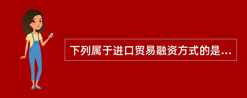 下列属于进口贸易融资方式的是（）