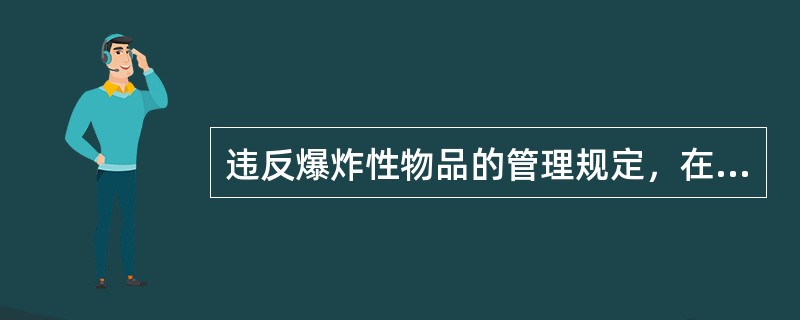 违反爆炸性物品的管理规定，在生产、储存、运输、使用中发生重大事故，造成严重后果的