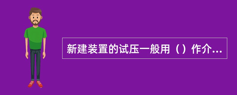 新建装置的试压一般用（）作介质。