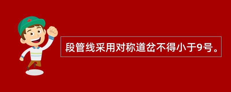 段管线采用对称道岔不得小于9号。