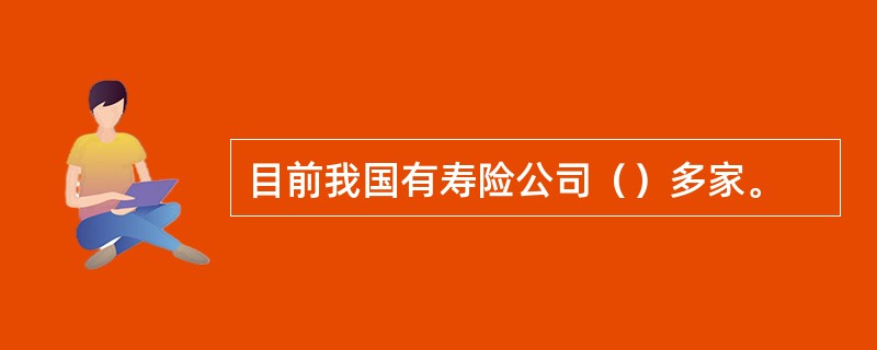 目前我国有寿险公司（）多家。