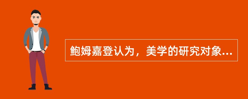 鲍姆嘉登认为，美学的研究对象是（）。