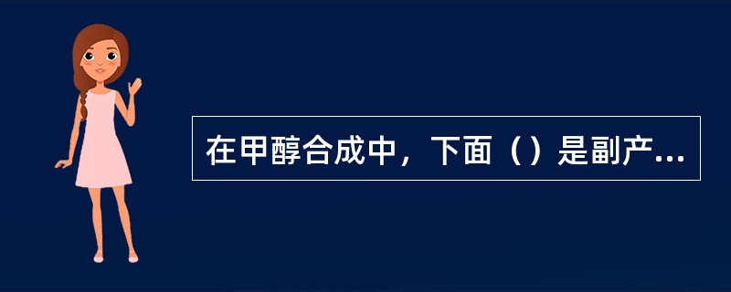 在甲醇合成中，下面（）是副产物。