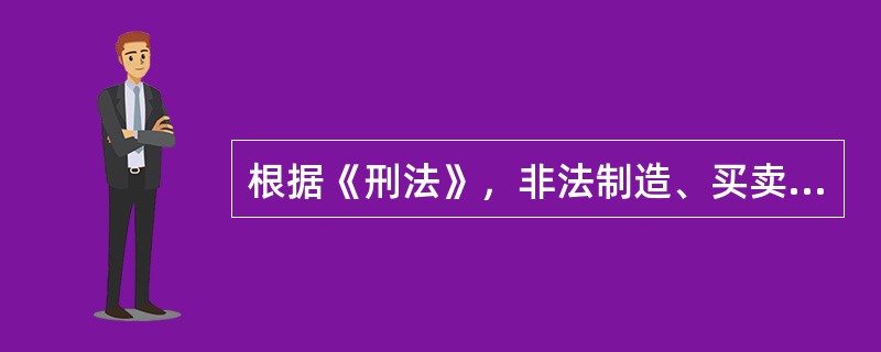 根据《刑法》，非法制造、买卖、运输、邮寄、储存爆炸物，情节严重的，处（）有期徒刑