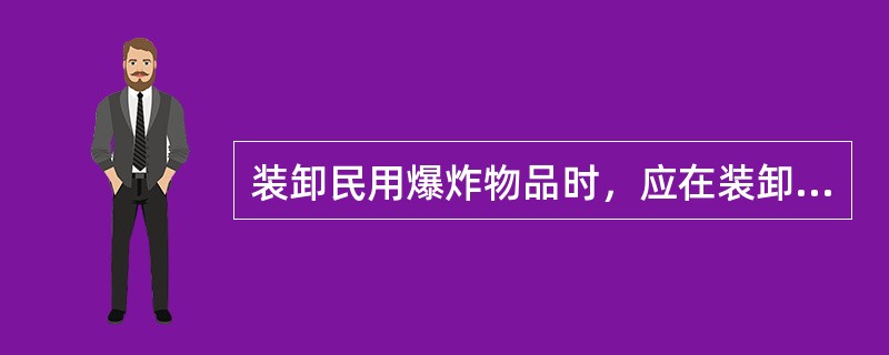 装卸民用爆炸物品时，应在装卸现场设置视频监控设施，禁止无关人员进入。