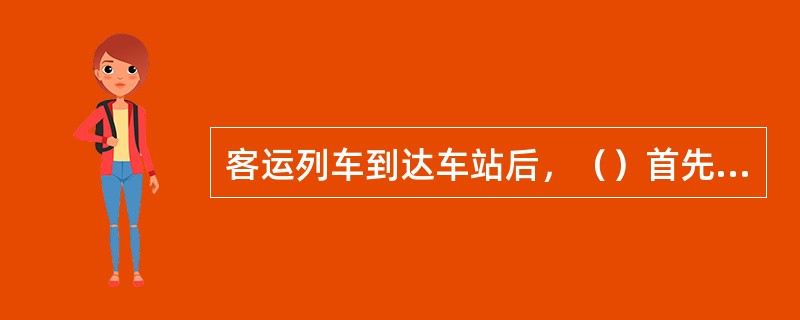 客运列车到达车站后，（）首先登机，列车长口头申报人员健康情况与列车卫生情况。