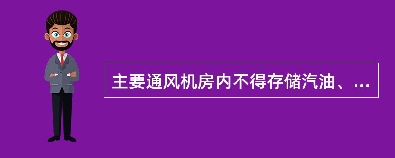 主要通风机房内不得存储汽油、煤油及变压器油。（）