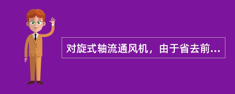 对旋式轴流通风机，由于省去前、后导叶，减少了损失，提高了效率。