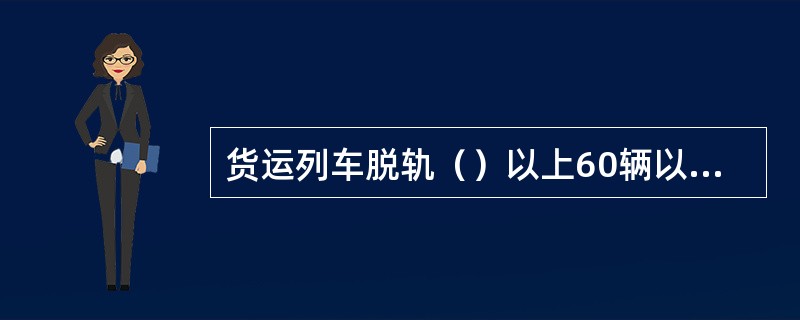 货运列车脱轨（）以上60辆以下，并中断繁忙干线铁路行车24小时以上或者中断其他线