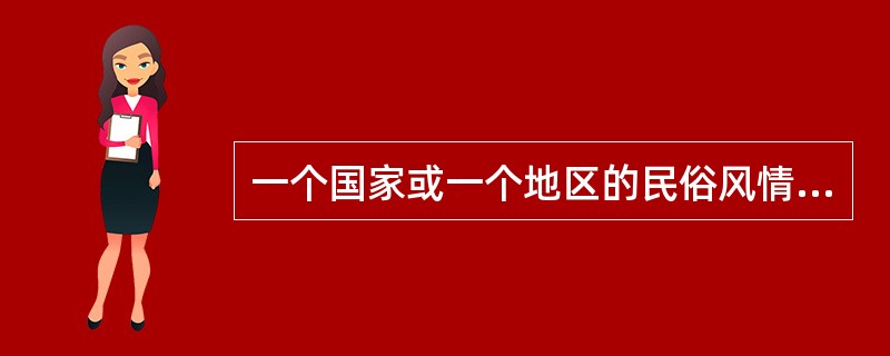 一个国家或一个地区的民俗风情是（）