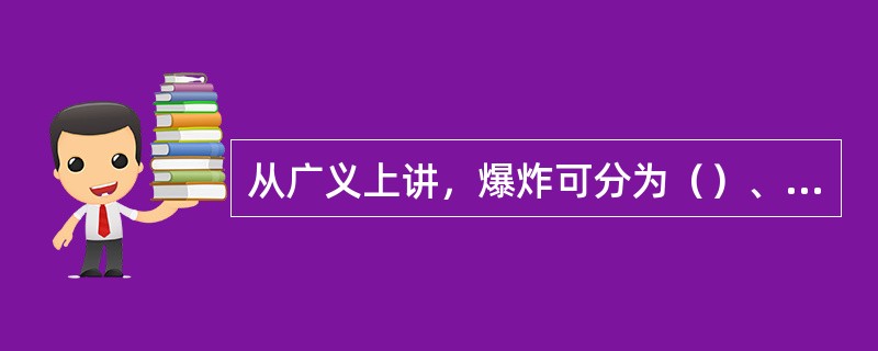 从广义上讲，爆炸可分为（）、化学爆炸和核爆炸。