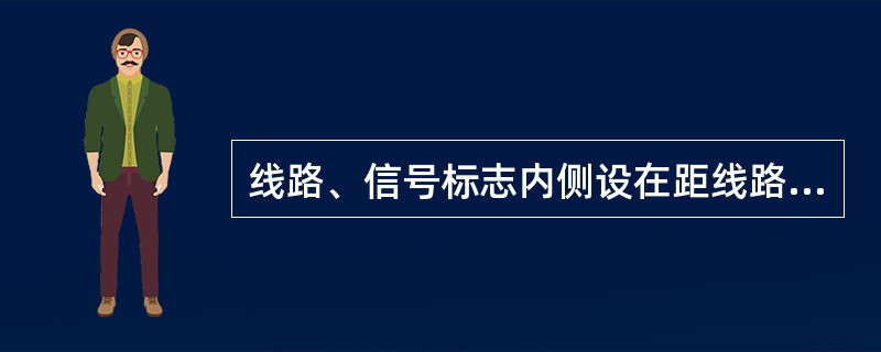 线路、信号标志内侧设在距线路中心线不应少于（）处（警冲标除外）。