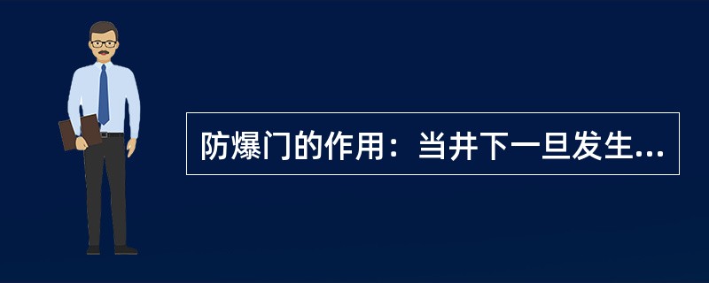 防爆门的作用：当井下一旦发生爆炸事故时，防爆门被爆炸的气流冲击而打开，起到泄压作