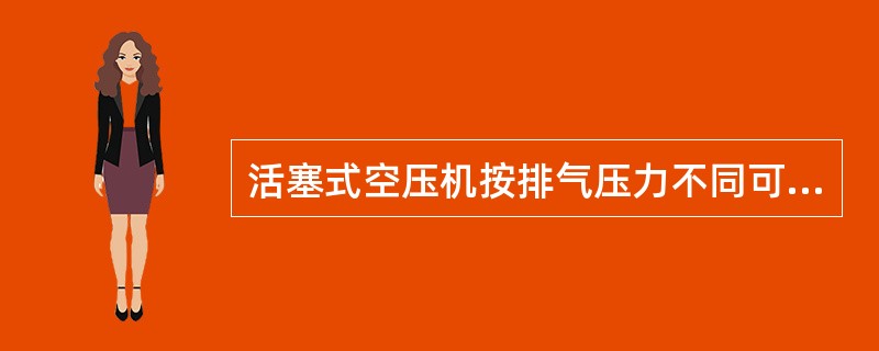 活塞式空压机按排气压力不同可分为（）、（）、（）和超高压空压机。
