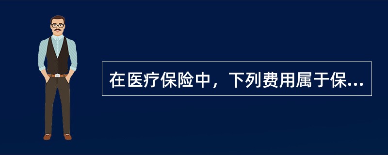 在医疗保险中，下列费用属于保障范围之内的包括（）。