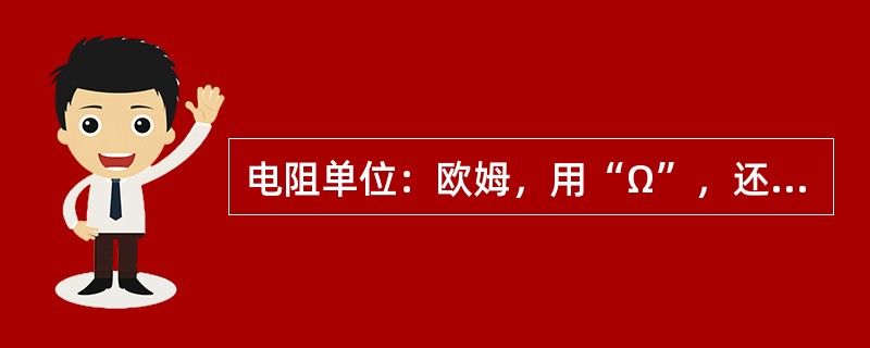 电阻单位：欧姆，用“Ω”，还有千欧（KΩ）和兆欧（MΩ）。关系：1KΩ=1000