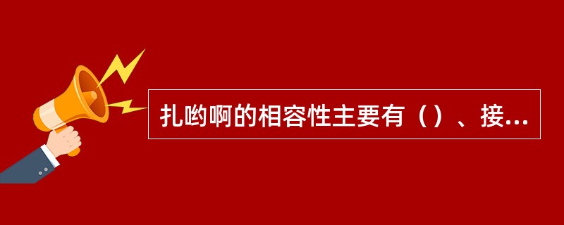 扎哟啊的相容性主要有（）、接触相容性、物理相容性和化学相容性四种。