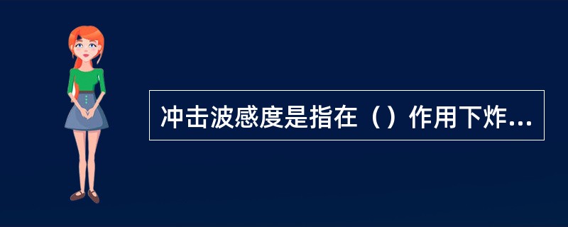 冲击波感度是指在（）作用下炸呀爆炸的难易程度。