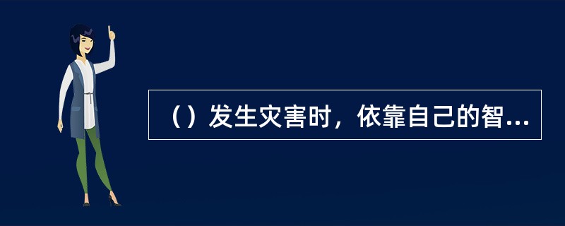 （）发生灾害时，依靠自己的智慧和力量，积极、正确地采取救灾、自救、（）措施，是最