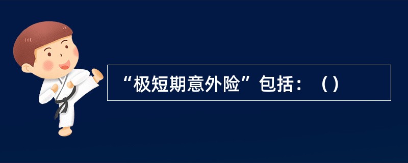 “极短期意外险”包括：（）