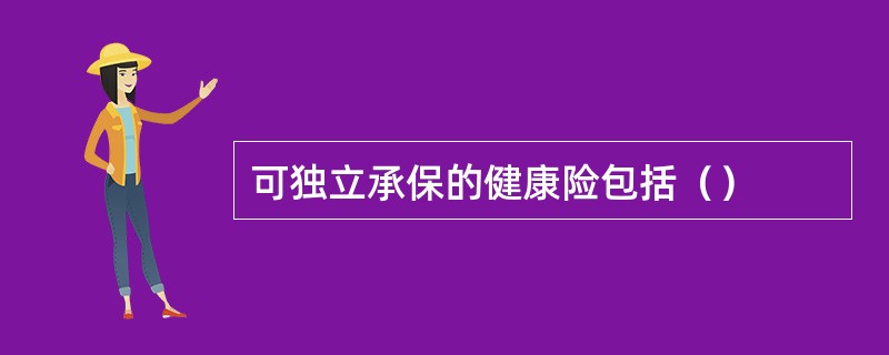 可独立承保的健康险包括（）