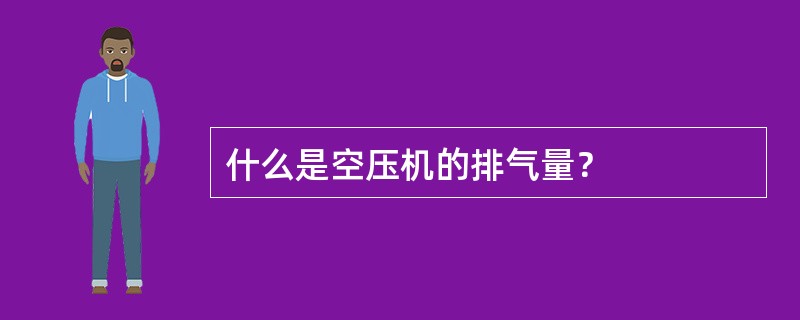 什么是空压机的排气量？