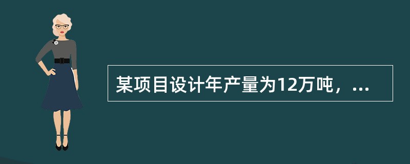 某项目设计年产量为12万吨，已知每吨销售价格为770元，每吨产品的税金为150元