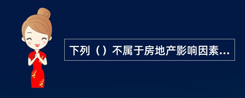 下列（）不属于房地产影响因素中的区域因素。