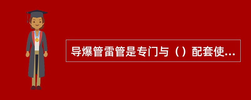 导爆管雷管是专门与（）配套使用的雷管。