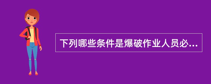 下列哪些条件是爆破作业人员必须具备的？（）