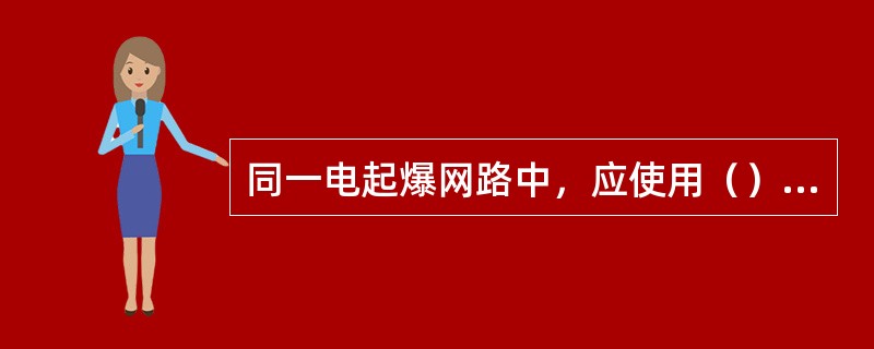 同一电起爆网路中，应使用（）的电雷管。