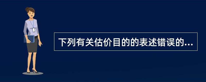 下列有关估价目的的表述错误的是（）。