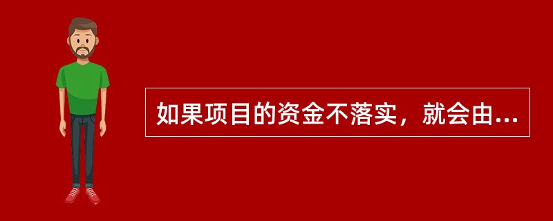 如果项目的资金不落实，就会由于资金短缺而（）