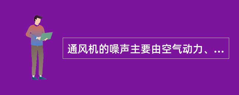 通风机的噪声主要由空气动力、机械震动，两者互相作用所产生的。