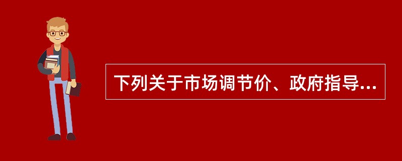 下列关于市场调节价、政府指导价和政府定价的表述中，错误的是（）。