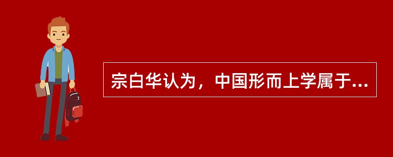 宗白华认为，中国形而上学属于（）的体系。