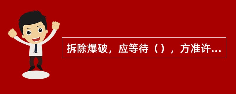 拆除爆破，应等待（），方准许人员进入现场检查。