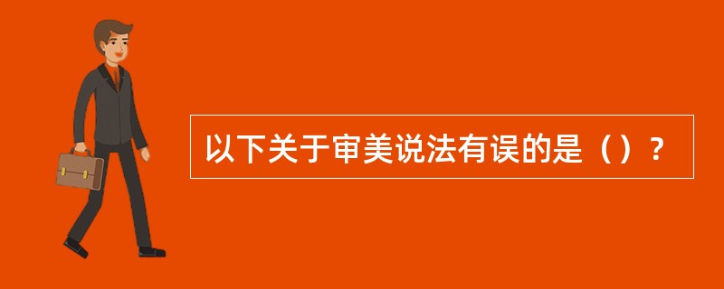 以下关于审美说法有误的是（）？