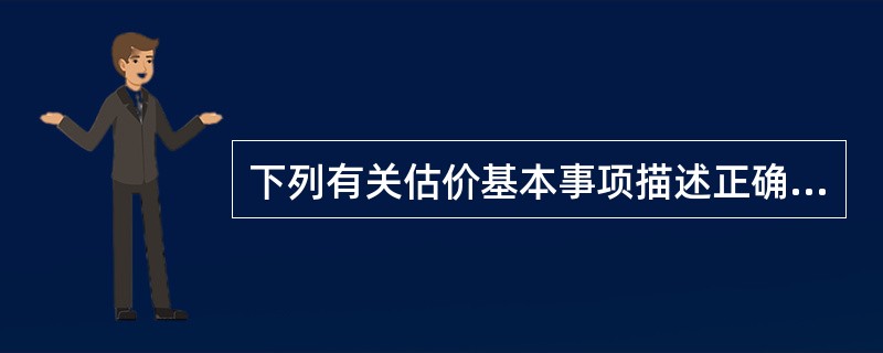 下列有关估价基本事项描述正确的是（）。