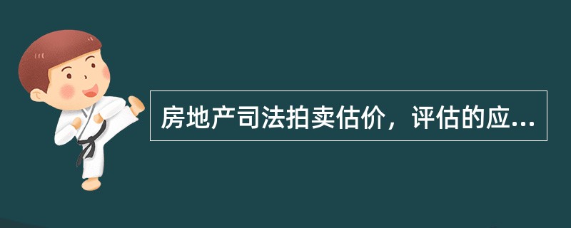 房地产司法拍卖估价，评估的应当是（）。