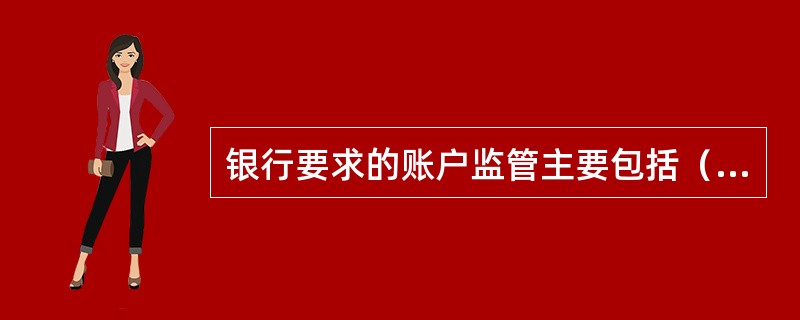 银行要求的账户监管主要包括（）。