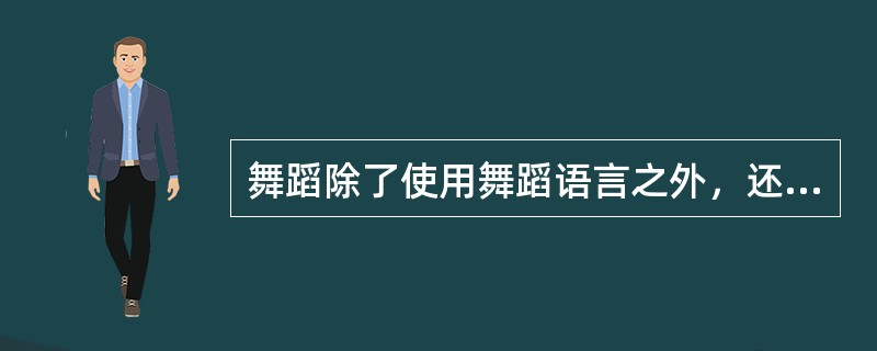 舞蹈除了使用舞蹈语言之外，还需要（）。