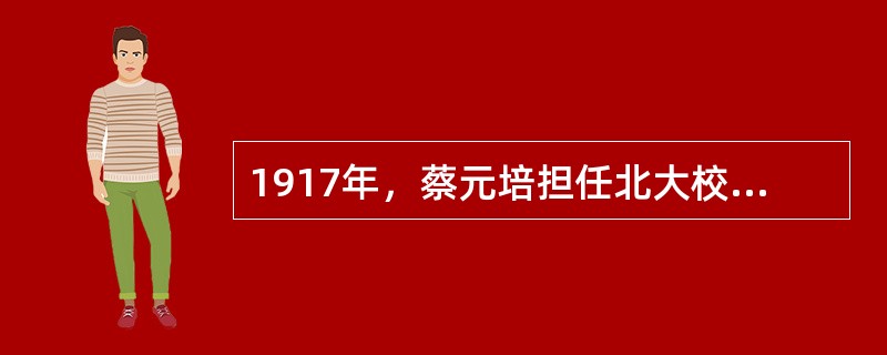 1917年，蔡元培担任北大校长期间，响亮地提出（）的主张。