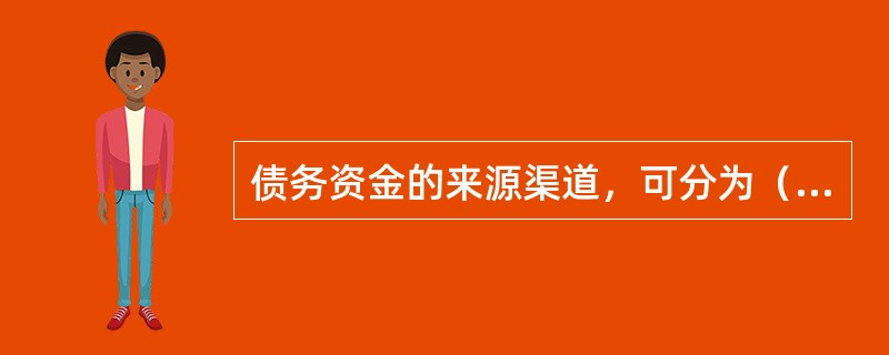 债务资金的来源渠道，可分为（）、（）和（）三类融资方式。