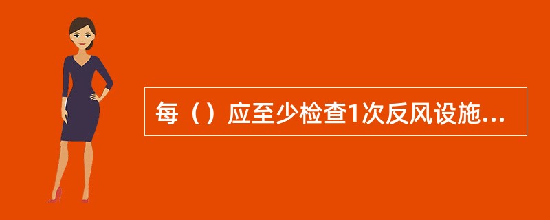 每（）应至少检查1次反风设施，每（）应进行1次反风演习；矿井通风系统有较大变化时