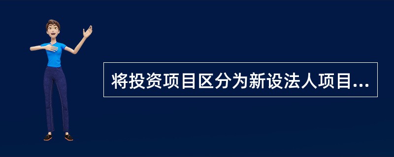 将投资项目区分为新设法人项目和既有法人项目所依据的标志是（）。