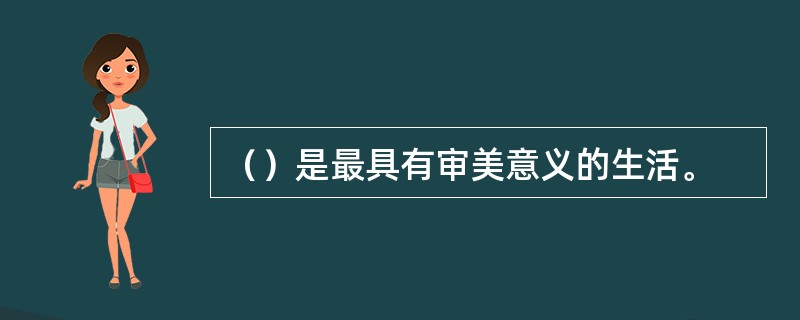 （）是最具有审美意义的生活。