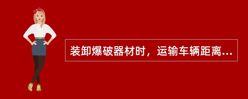 装卸爆破器材时，运输车辆距离储存库的门不应小于（）。